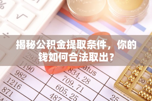 鼎湖揭秘公积金提取条件，你的钱如何合法取出？