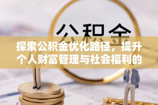 鼎湖探索公积金优化路径，提升个人财富管理与社会福利的双赢之道