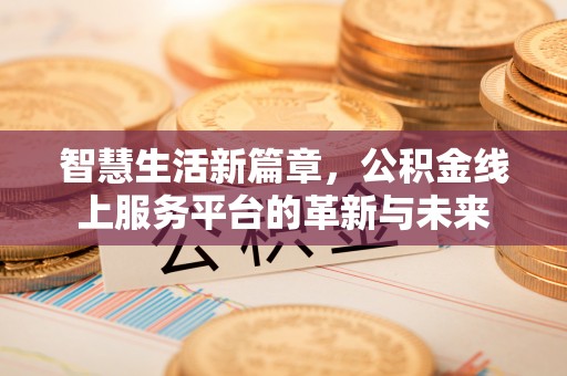 鼎湖智慧生活新篇章，公积金线上服务平台的革新与未来