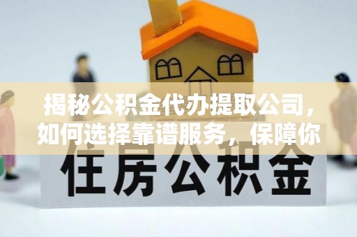 鼎湖揭秘公积金代办提取公司，如何选择靠谱服务，保障你的资金安全