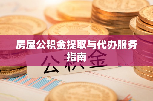 鼎湖房屋公积金提取与代办服务指南