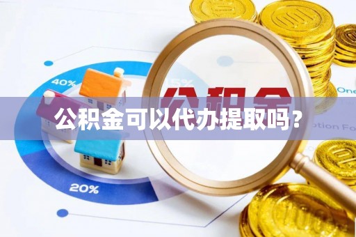 鼎湖公积金可以代办提取吗？