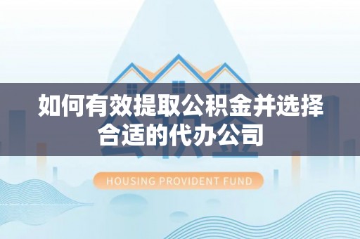 鼎湖如何有效提取公积金并选择合适的代办公司