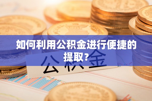鼎湖如何利用公积金进行便捷的提取？