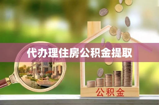 鼎湖代办理住房公积金提取