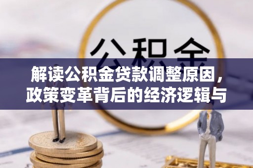 鼎湖解读公积金贷款调整原因，政策变革背后的经济逻辑与民生影响