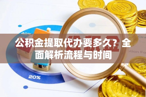 鼎湖公积金提取代办要多久？全面解析流程与时间