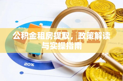 鼎湖公积金租房提取，政策解读与实操指南
